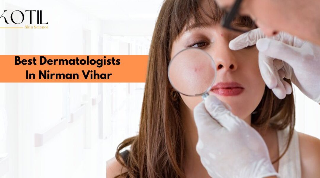 Best Dermatologist In Nirman Vihar: Your Guide For Dermatological Care 