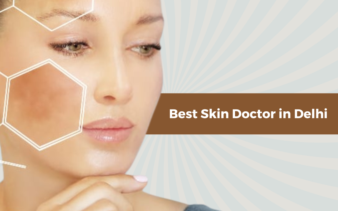 Best Skin Doctor in Delhi: Your Guide For Healthy Skin 