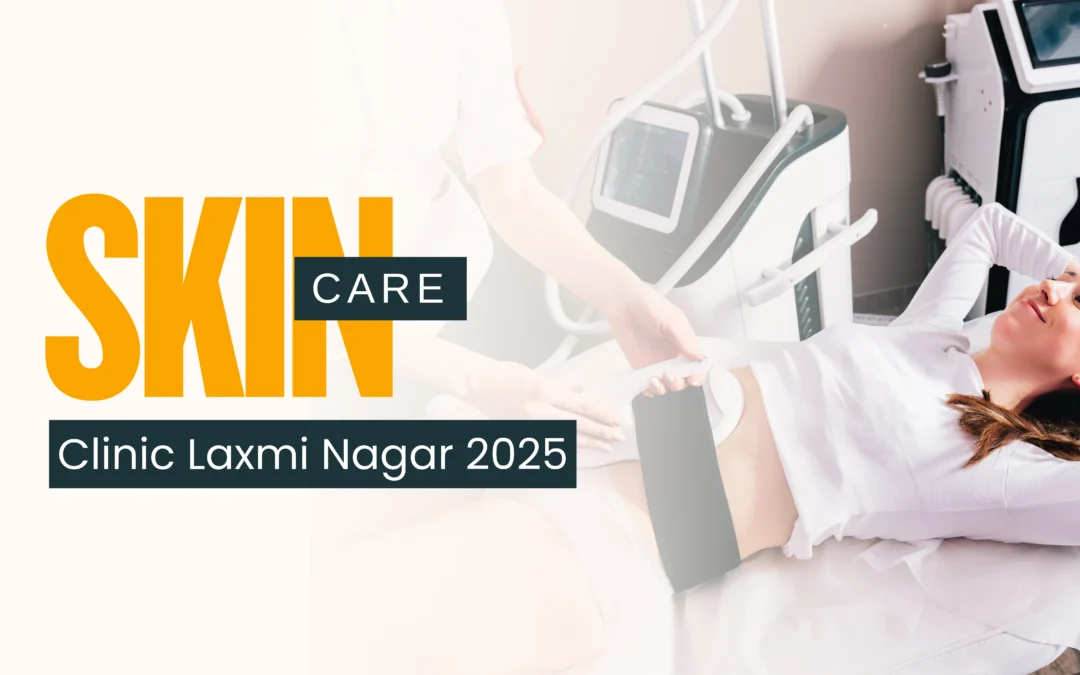 Skin Care Clinic Laxmi Nagar 2025: Where Science Meets Skin Confidence