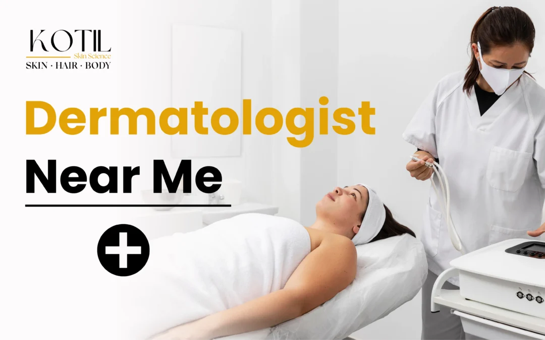 Dermatologist Near Me 2025 – Guide to Healthy Skin and Hair | Kotil Skin Science