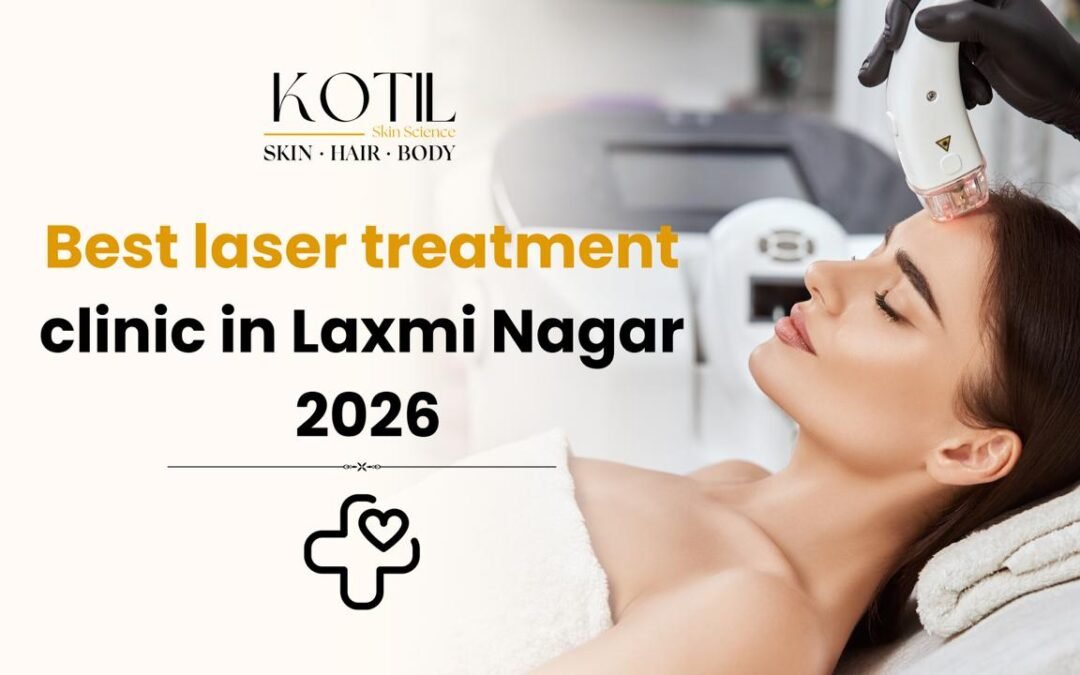 Best Laser Treatment Clinic in Laxmi Nagar 2026 at Kotil Skin Science