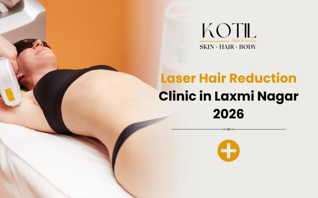 Laser Hair Reduction Clinic in Laxmi Nagar 2026 at Kotil Skin Science