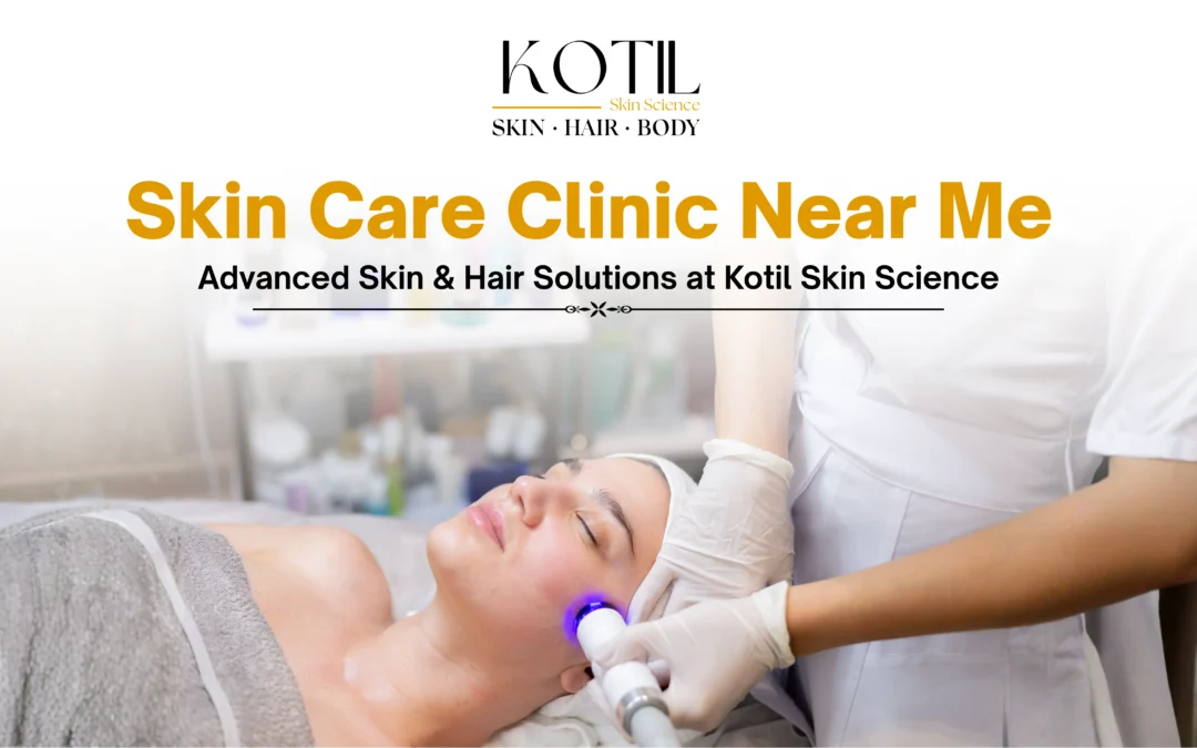 Skin Care Clinic Near Me – Complete Skin & Hair Care Solutions by Kotil Skin Science